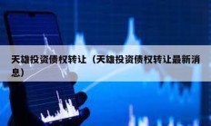 天雄投資債權轉讓（天雄投資債權轉讓最新消息）