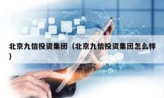 北京九信投資集團（北京九信投資集團怎么樣）