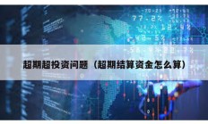超期超投資問題（超期結算資金怎么算）