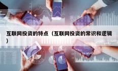 互聯(lián)網(wǎng)投資的特點(diǎn)（互聯(lián)網(wǎng)投資的常識(shí)和邏輯）