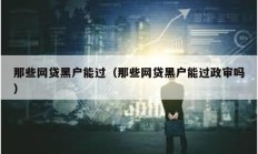 那些網貸黑戶能過（那些網貸黑戶能過政審嗎）