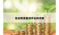 包含網(wǎng)貸查詢平臺的詞條