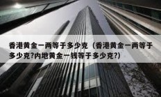 香港黃金一兩等于多少克（香港黃金一兩等于多少克?內(nèi)地黃金一錢等于多少克?）