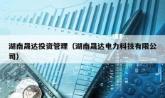湖南晟達(dá)投資管理（湖南晟達(dá)電力科技有限公司）