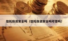信托投資安全嗎（信托投資安全嗎可靠嗎）