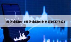 網(wǎng)貸逾期的（網(wǎng)貸逾期的利息可以不還嗎）