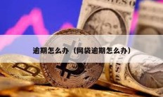 逾期怎么辦（網袋逾期怎么辦）