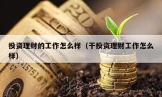 投資理財?shù)墓ぷ髟趺礃樱ǜ赏顿Y理財工作怎么樣）