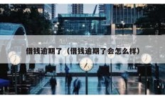 借錢逾期了（借錢逾期了會(huì)怎么樣）