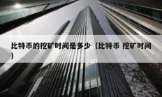 比特幣的挖礦時間是多少（比特幣 挖礦時間）