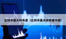 比特幣最大持有者（比特幣最大持有者中國）