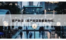 房產網貸（房產網貸需要原件嗎）