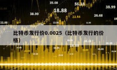 比特幣發(fā)行價(jià)0.0025（比特幣發(fā)行的價(jià)格）