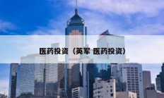 醫(yī)藥投資（英軍 醫(yī)藥投資）
