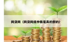 網(wǎng)貸網(wǎng)（網(wǎng)貸網(wǎng)絡(luò)仲裁是真的假的）