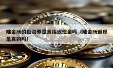 陸金所的投資券是直接返現(xiàn)金嗎（陸金所返現(xiàn)是真的嗎）