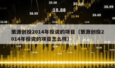 策源創(chuàng)投2014年投資的項目（策源創(chuàng)投2014年投資的項目怎么樣）