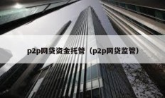 p2p網貸資金托管（p2p網貸監管）