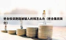 世合投資跑路被騙人的錢怎么辦（世合集團簡介）