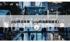 p2p網貸政策（p2p網貸最新規定）