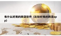 有什么好用的網貸軟件（比較好用的網貸app）