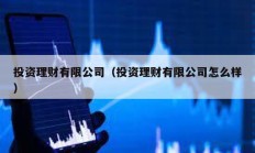 投資理財(cái)有限公司（投資理財(cái)有限公司怎么樣）