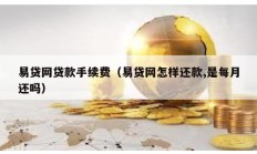 易貸網(wǎng)貸款手續(xù)費（易貸網(wǎng)怎樣還款,是每月還嗎）