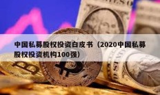 中國私募股權(quán)投資白皮書（2020中國私募股權(quán)投資機(jī)構(gòu)100強(qiáng)）