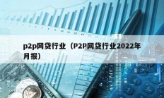 p2p網貸行業（P2P網貸行業2022年月報）