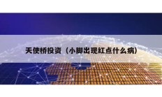 天使橋投資（小腳出現(xiàn)紅點什么病）