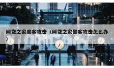 網貸之家黑客攻擊（網貸之家黑客攻擊怎么辦）