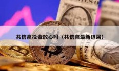共信贏投資放心嗎（共信贏最新進展）