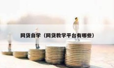 網(wǎng)貸自學(xué)（網(wǎng)貸教學(xué)平臺有哪些）