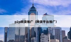 p2p網貸推廣（網貸平臺推廣）