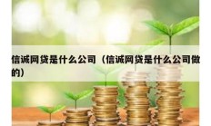信誠網貸是什么公司（信誠網貸是什么公司做的）