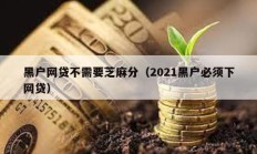 黑戶網(wǎng)貸不需要芝麻分（2021黑戶必須下網(wǎng)貸）