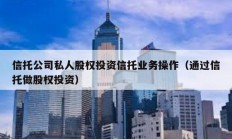 信托公司私人股權投資信托業務操作（通過信托做股權投資）