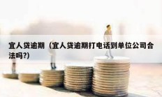 宜人貸逾期（宜人貸逾期打電話到單位公司合法嗎?）