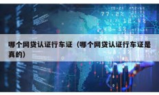 哪個網(wǎng)貸認證行車證（哪個網(wǎng)貸認證行車證是真的）