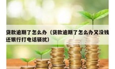貸款逾期了怎么辦（貸款逾期了怎么辦又沒(méi)錢還銀行打電話騷擾）