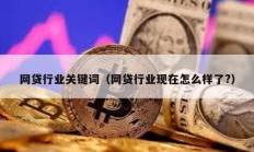 網貸行業關鍵詞（網貸行業現在怎么樣了?）