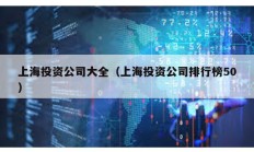上海投資公司大全（上海投資公司排行榜50）