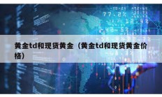 黃金td和現(xiàn)貨黃金（黃金td和現(xiàn)貨黃金價(jià)格）