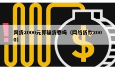 網(wǎng)貸2000元算騙貸罪嗎（網(wǎng)絡(luò)貸款2000）