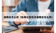 逾期會(huì)怎么樣（協(xié)商還款后又逾期會(huì)怎么樣）