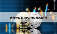 伊力特股票（伊力特股票怎么樣）