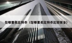 在哪里買比特幣（在哪里買比特幣比較安全）