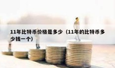 11年比特幣價(jià)格是多少（11年的比特幣多少錢一個(gè)）