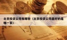 北京投資公司有哪些（北京投資公司最好的是哪一家）