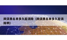網(wǎng)貸黑名單多久能消除（網(wǎng)貸黑名單多久能消除啊）